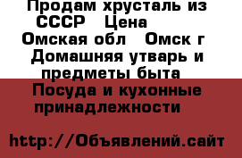 Продам хрусталь из СССР › Цена ­ 200 - Омская обл., Омск г. Домашняя утварь и предметы быта » Посуда и кухонные принадлежности   